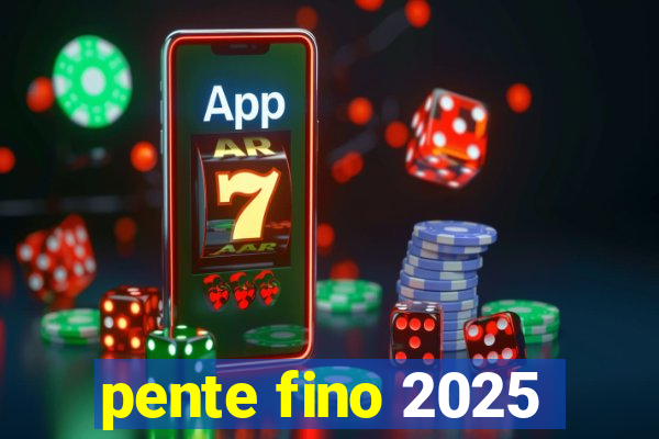 pente fino 2025